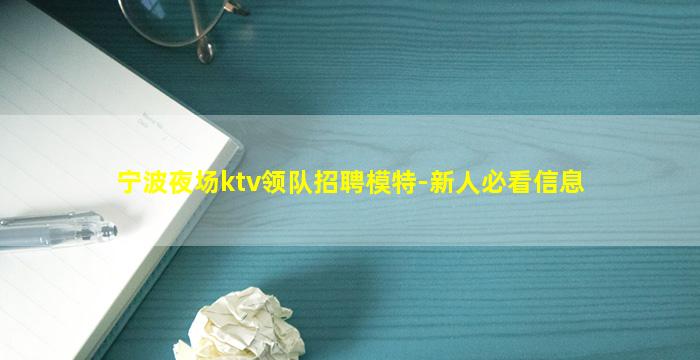 宁波夜场ktv领队招聘模特-新人必看信息